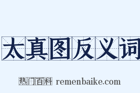 太真图反义词是什么意思的图片
